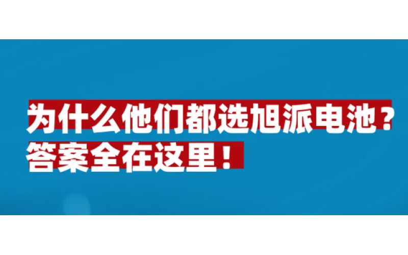 為什么他們都選旭派電池？答案全在這里！